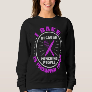I Bake Because Punching People Is Frowned Upon Sweatshirt