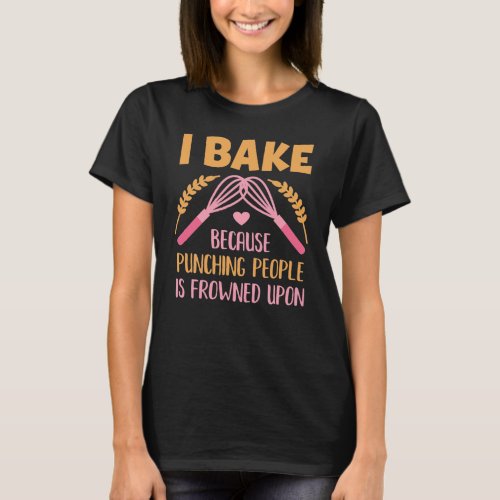 I Bake Because Punching People is Frowned Upon T_Shirt