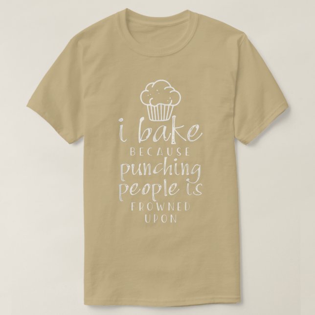 I Bake Because Punching People Is Frowned Upon  T-Shirt (Design Front)