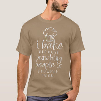 I Bake Because Punching People Is Frowned Upon T-Shirt