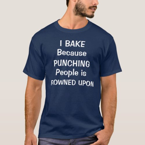 I Bake Because Punching People is Frowned Upon T_Shirt