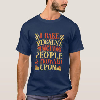 I bake because punching people is frowned upon T-Shirt