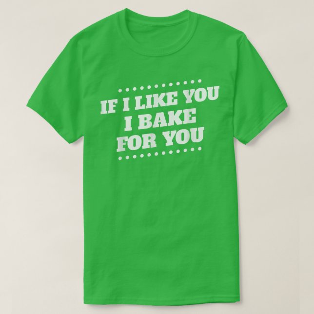 I Bake For You I Like You Baking Funny Humorous  T-Shirt (Design Front)