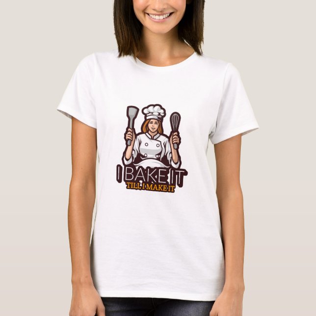 I Bake it Till I Make It T-Shirt (Front)