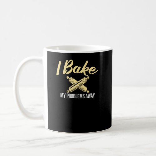 I Bake My Problems Away Cooking Baking Baker  Coffee Mug