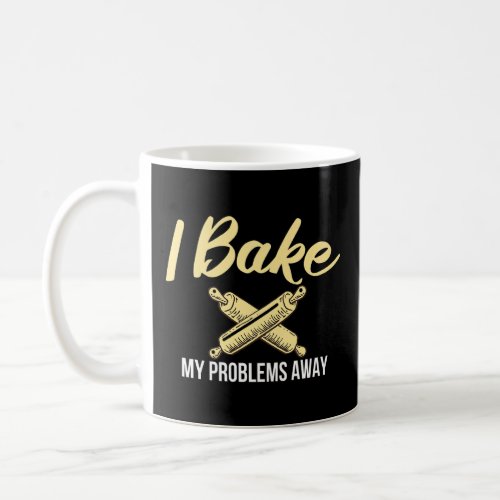 I Bake My Problems Away Cooking Baking Baker  Coffee Mug
