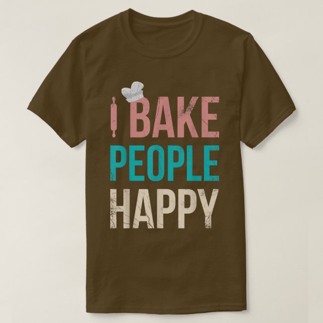 I Bake People Happy For Baker Or Baking Fans  T-Shirt (Design Front)