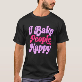 I Bake People Happy for Cake Cupcake Baker Men Wom T-Shirt