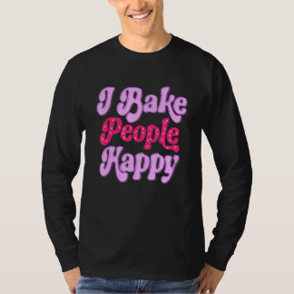I Bake People Happy for Cake Cupcake Baker Men Wom T-Shirt