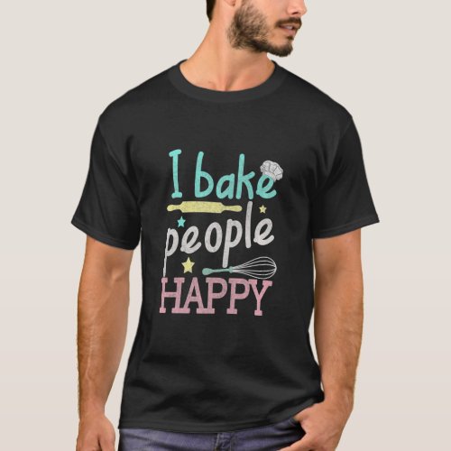 I Bake People Happy Pastry Chef Cake Cookie Gift  T_Shirt