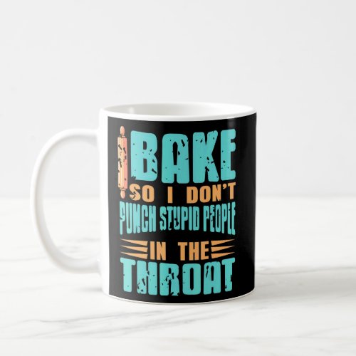 I Bake So I Dont Punch Stupid People In The Throa Coffee Mug