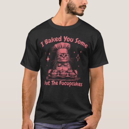 I Baked You Some Fucupcakes Funny Cat T-Shirt