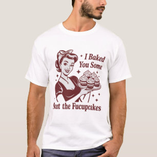 I Baked You Some Shut The Fucupcakes Housewife T-Shirt