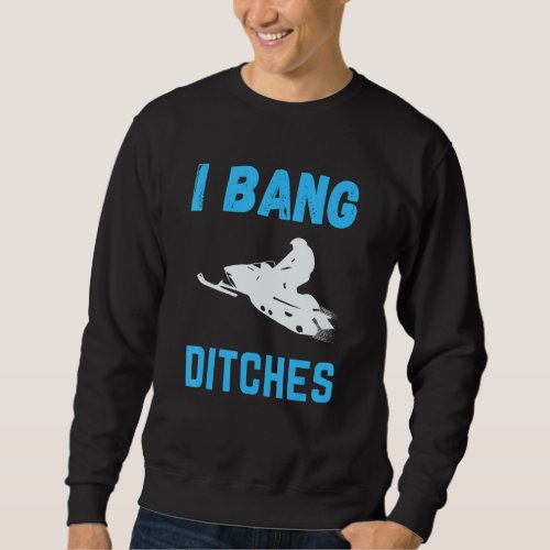I Bang Ditches Funny Ski Snowmobiling Sweatshirt