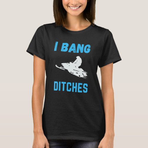 I Bang Ditches Funny Ski Snowmobiling T_Shirt
