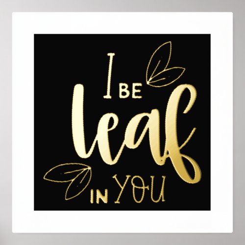 I Be Leaf in You _ Inspirational Foil Print