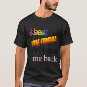 i beat my meat and it beat me back T-Shirt