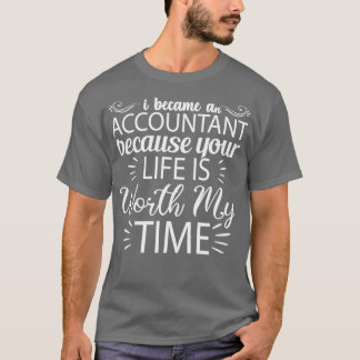 i became a accountant because your life is worth m T-Shirt