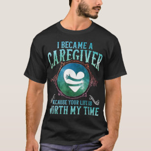 I Became A Caregiver Because Your Life Is Worth My T-Shirt