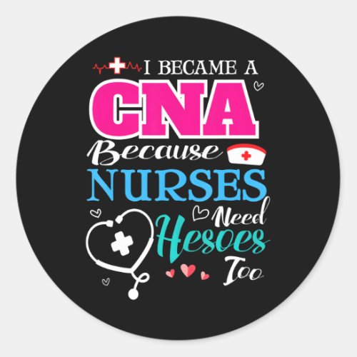 I Became A CNA Because Nurses Need Heroes Too Classic Round Sticker