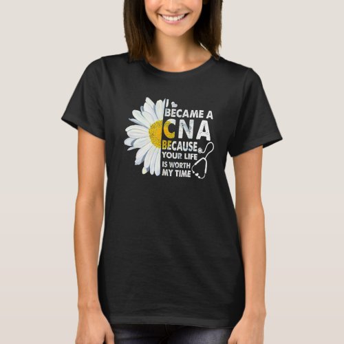 I Became A Cna Because Your Life Is Worth My Time  T_Shirt