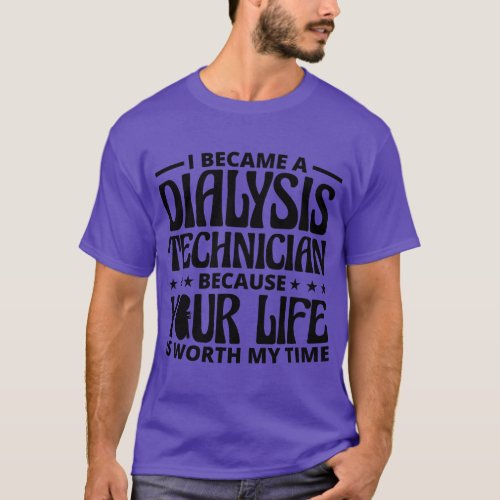 I Became A Dialysis Technician Your Life Is Worth  T_Shirt