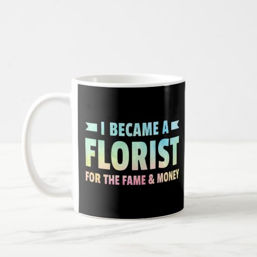 I Became A Florist For The Fame And Money Gardener Coffee Mug