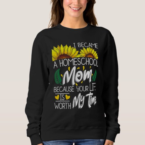 I Became A Homeschool Mom Because Your Life Is Wor Sweatshirt