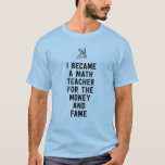 I became a math teacher for the money and fame T-Shirt I became a math teacher for the money and fame T-Shirt