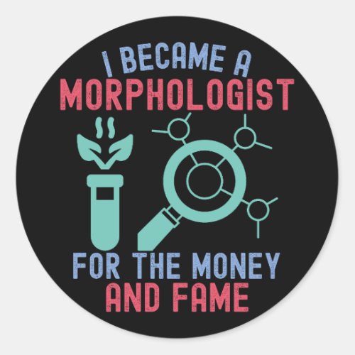 I Became a Morphologist for the Money and Fame Classic Round Sticker