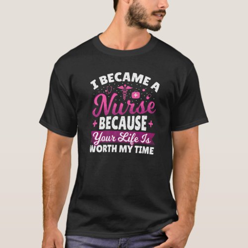 I Became A Nurse Because Your Life Is Worth My Tim T_Shirt