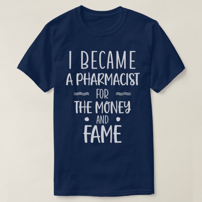 I Became a Pharmacist for the Money and Fame 3 T-Shirt (Design Front)
