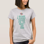 I became a science teacher for the money and fame T-Shirt I became a science teacher for the money and fame T-Shirt