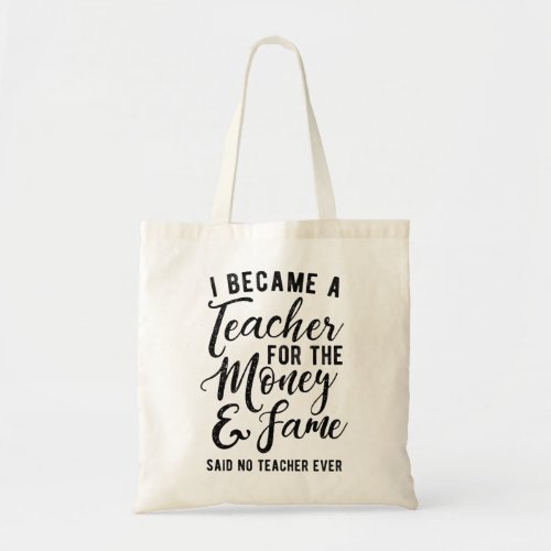 I Became A Teach For the Money and Fame Tote Bag