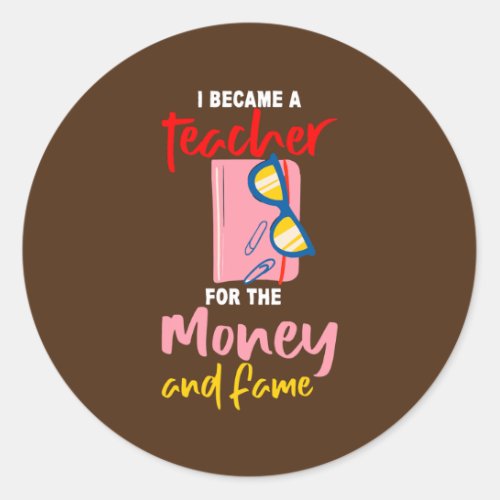 I Became A Teacher For The Money And Fame  Classic Round Sticker