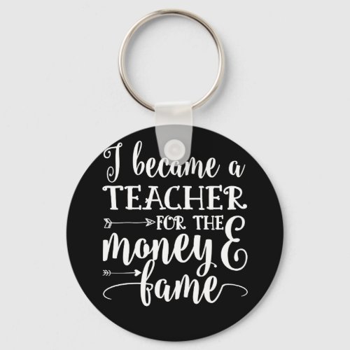 I Became A Teacher For The Money And Fame Funny Keychain