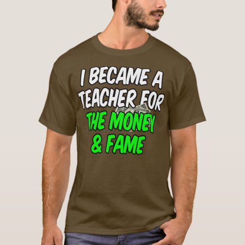 I became a teacher for the money and fame funny sa T_Shirt