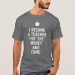 I became a teacher for the money and fame funny T-Shirt I became a teacher for the money and fame funny T-Shirt