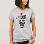I became a teacher for the money and fame funny T-Shirt I became a teacher for the money and fame funny T-Shirt
