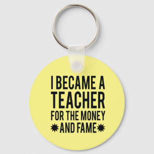 I Became A Teacher For The Money and Fame Keychain