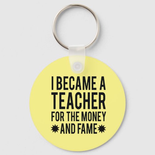 I Became A Teacher For The Money and Fame Keychain