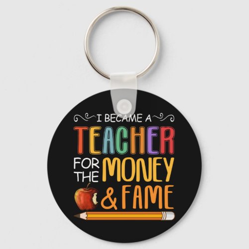 I Became A Teacher For The Money And Fame Keychain