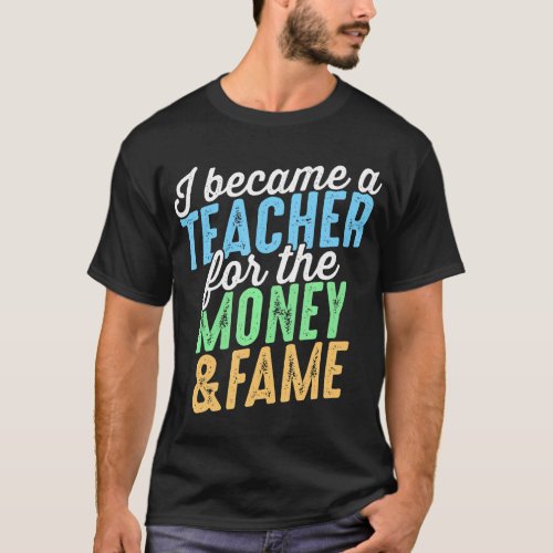 I Became A Teacher The Money And Fame T_Shirt