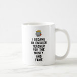 I Became An English Teacher For The Money Fame Coffee Mug at Zazzle