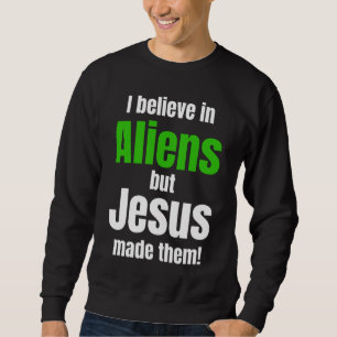 I believe in Aliens but Jesus made them Sweatshirt