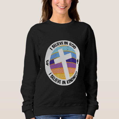 I Believe In God  I Believe In Kindness  Religiou Sweatshirt