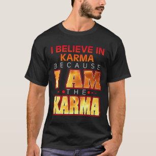I Believe in Karma Because I Am the Karma T-Shirt