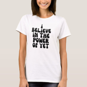 I believe in the power of yet T-Shirt