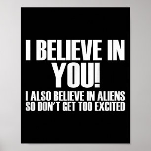 I Believe In You I Also Believe In Aliens So Dont Poster