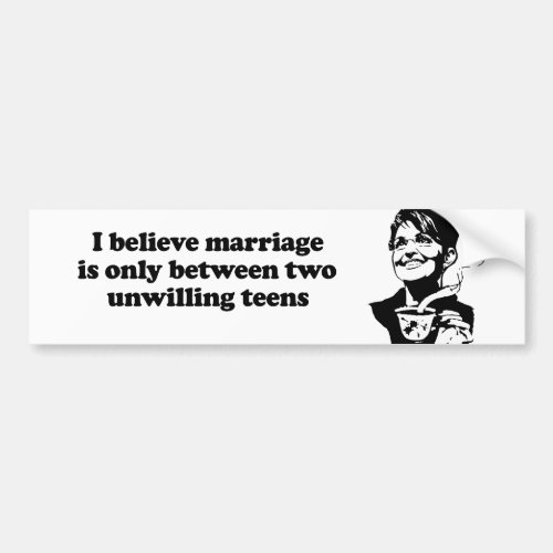 I believe marriage is between two unwilling teens bumper sticker